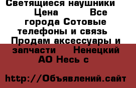 Светящиеся наушники LED › Цена ­ 990 - Все города Сотовые телефоны и связь » Продам аксессуары и запчасти   . Ненецкий АО,Несь с.